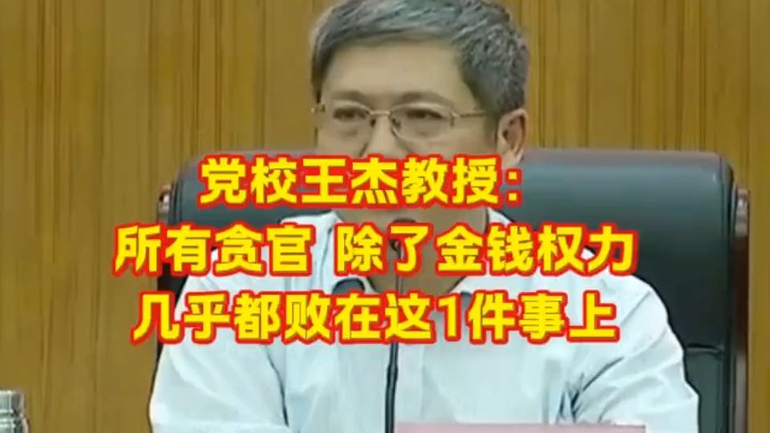 党校王杰教授:所有贪官,除了金钱权力,几乎都败在这1件事上!
