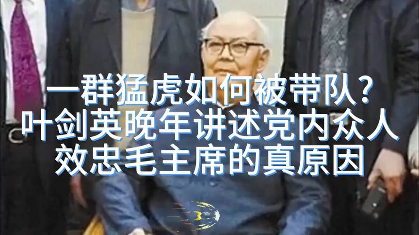 一群猛虎如何被带队?叶剑英晚年讲述将帅紧跟毛主席的真原因！