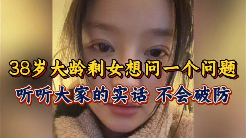 38岁大龄剩女，有问一个问题，想听听大家心里的实话，不会破防！
