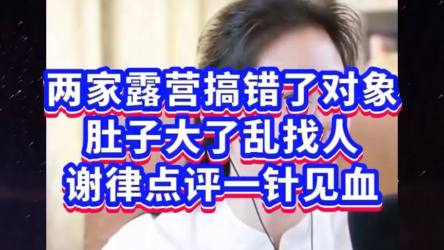 两家露营搞错了对象，肚子大了乱找人，谢律点评一针见血！