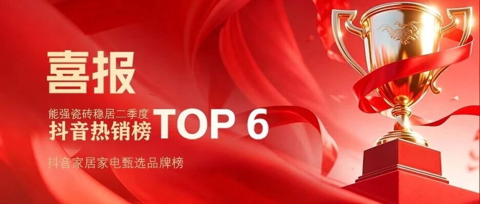 6月榜单揭晓!能强瓷砖稳居抖音热销榜 TOP6!
