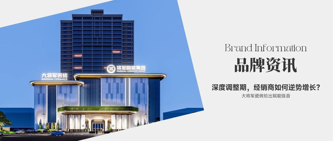 深度调整期,经销商如何逆势增长?大将军瓷砖给出赋能强音