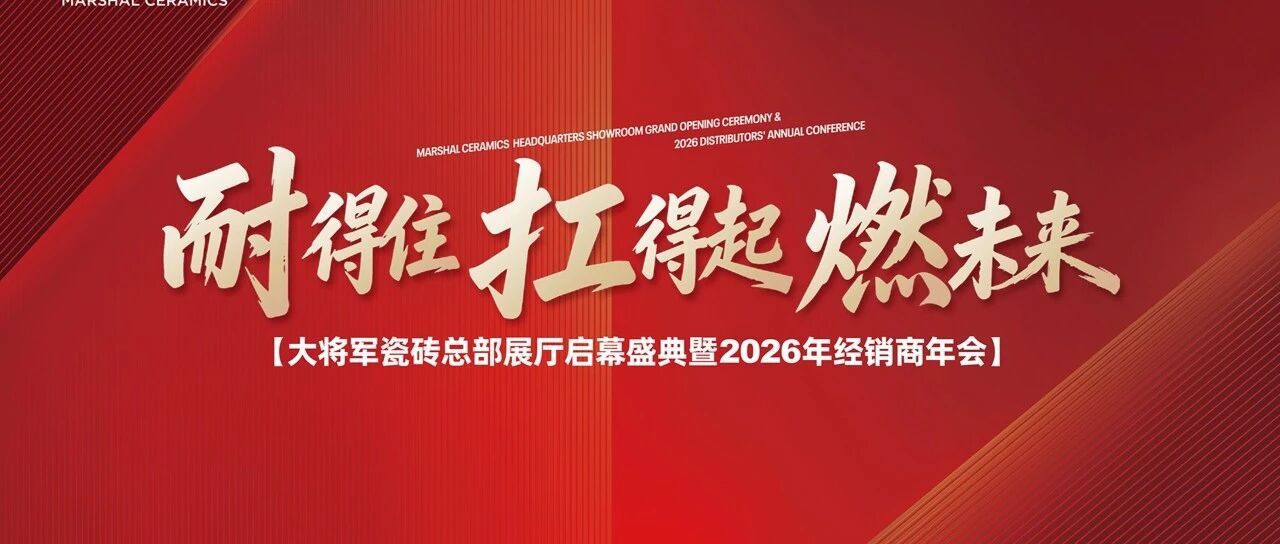 耐得住·扛得起·燃未来 | 大将军瓷砖总部展厅启幕盛典暨2026经销商大会精彩收官